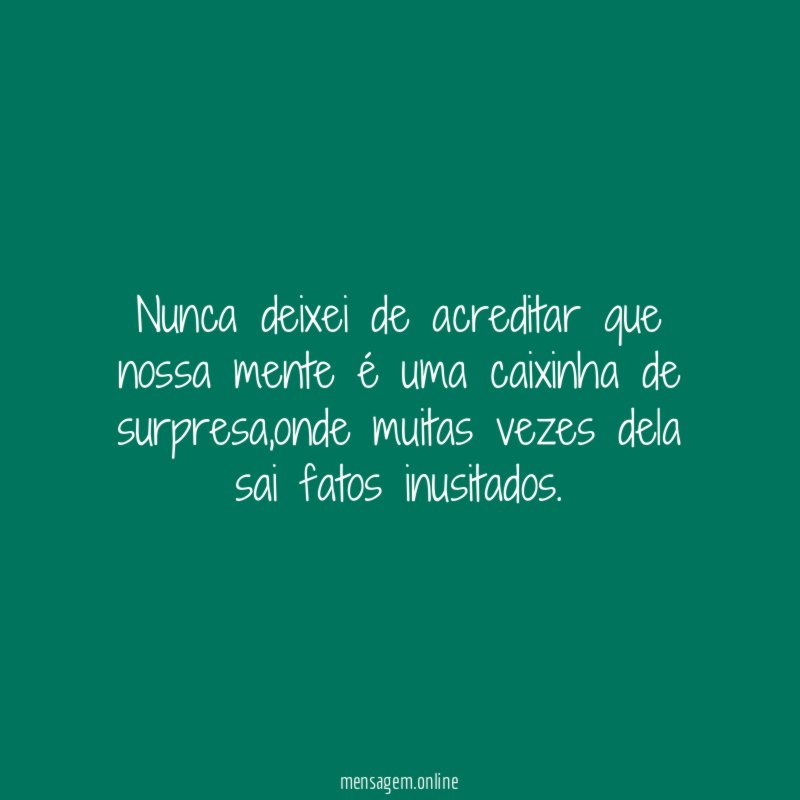Nunca deixei de acreditar que nossa mente é uma caixinha de surpresa