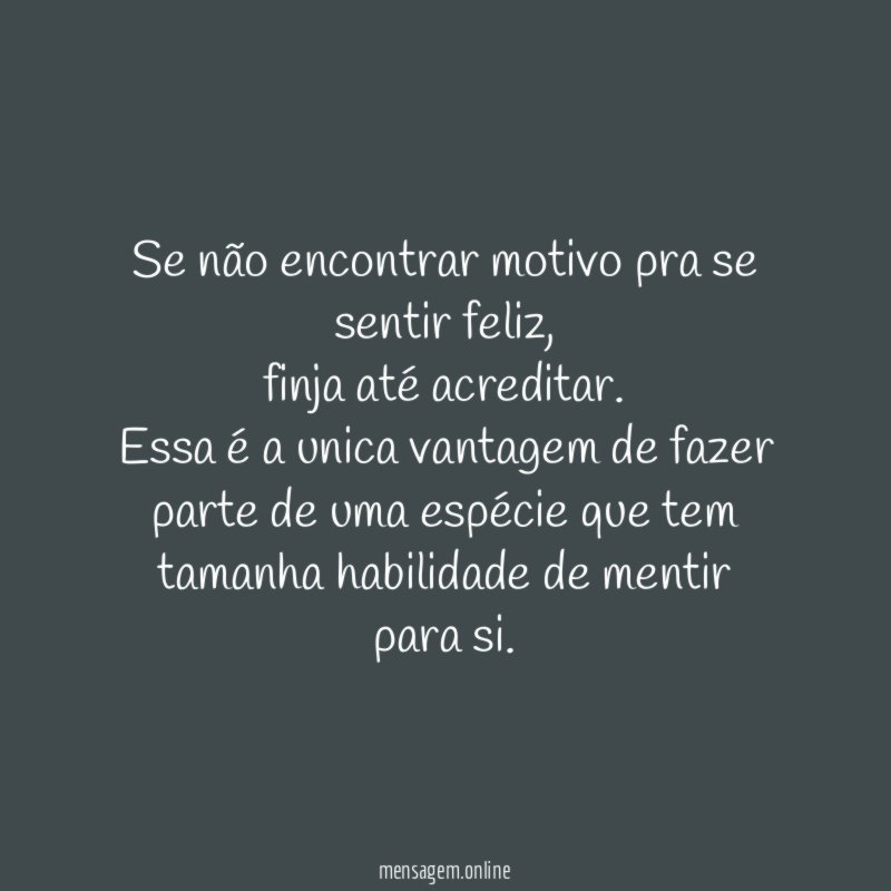 Se não encontrar motivo pra se sentir feliz