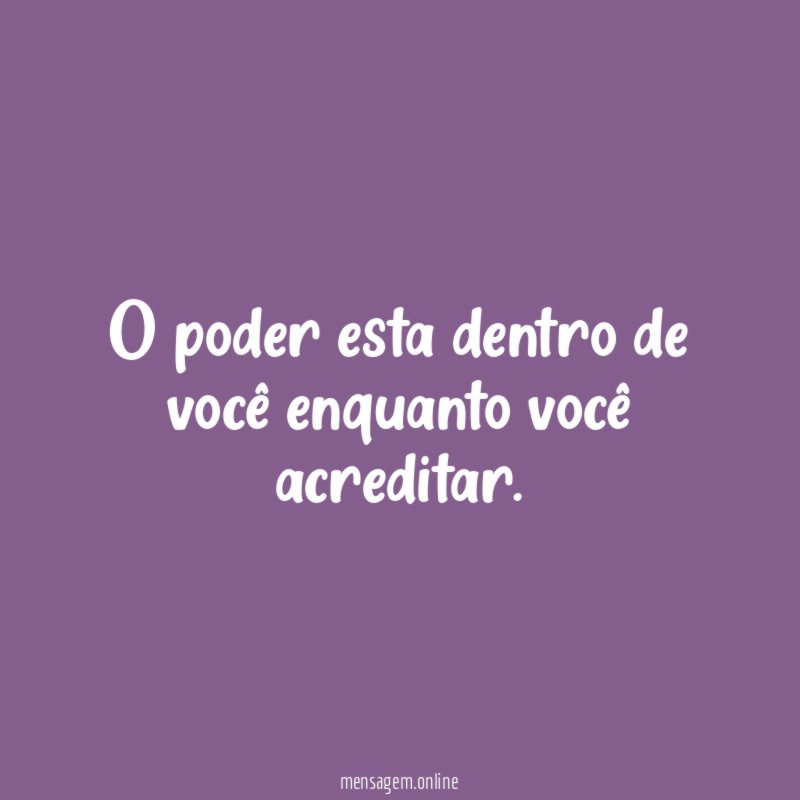 O poder esta dentro de você enquanto você acreditar