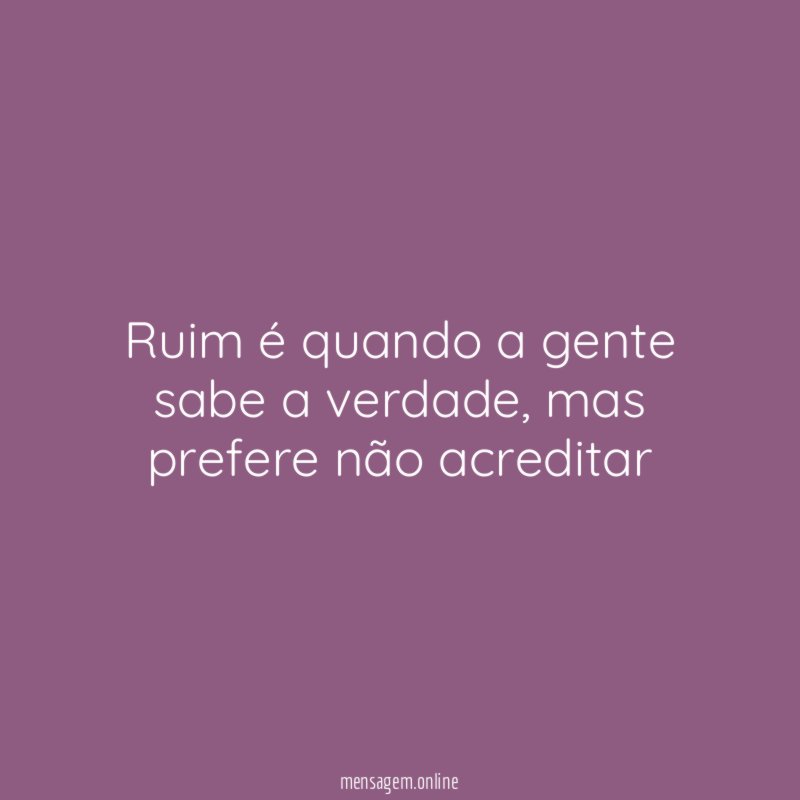 Ruim é quando a gente sabe a verdade