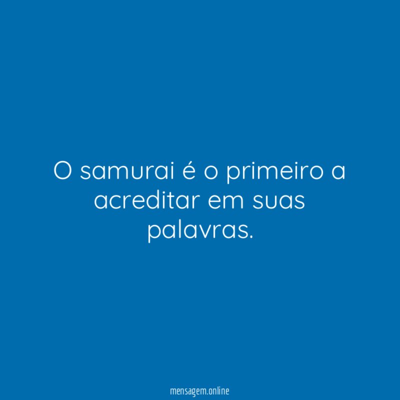 o samurai é o primeiro a acreditar em suas palavras