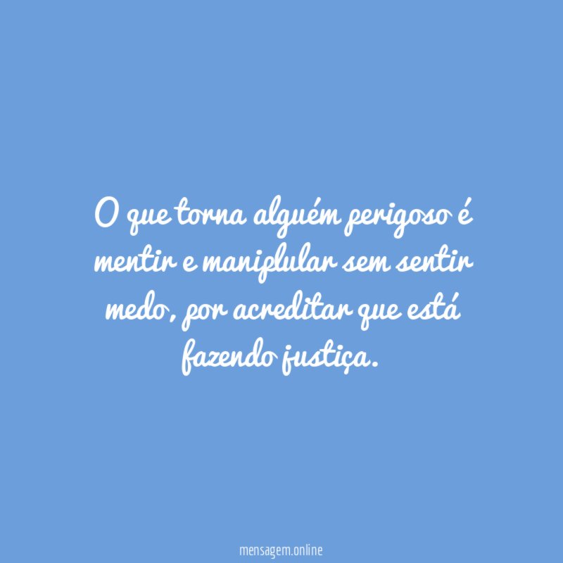 O que torna alguém perigoso é mentir e maniplular sem sentir medo