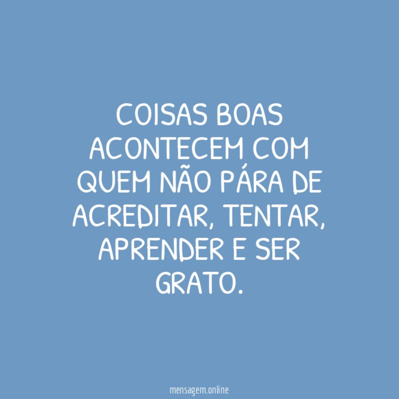 Coisas boas acontecem com quem não pára de acreditar