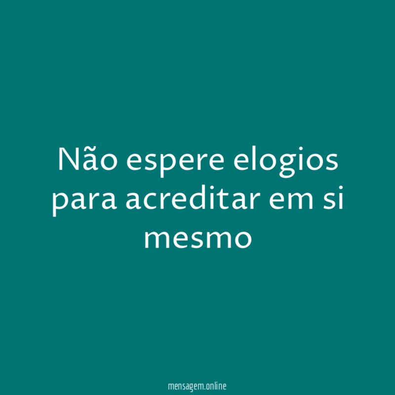 Não espere elogios para acreditar em si mesmo