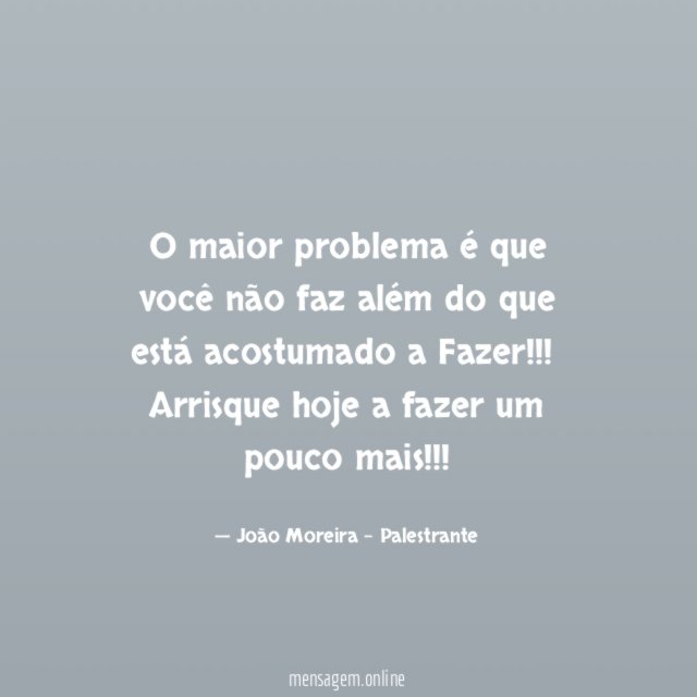 O maior problema é que você não faz além