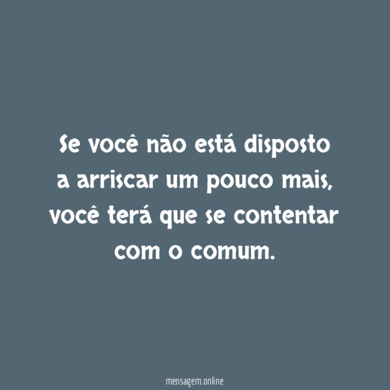 Se você não está disposto a arriscar um pouco mais