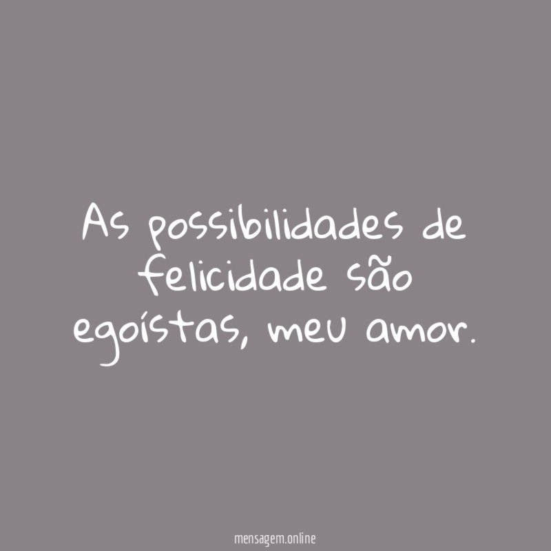 As possibilidades de felicidade são egoístas