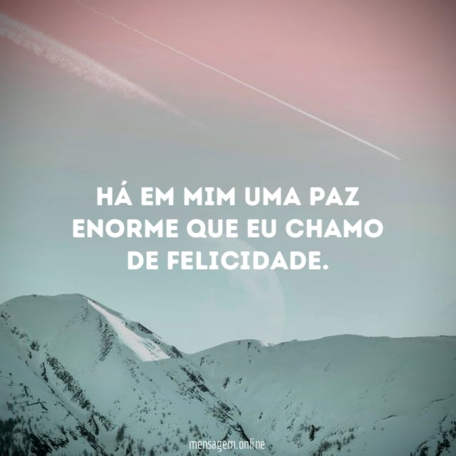 Há em mim uma paz enorme que eu chamo de felicidade