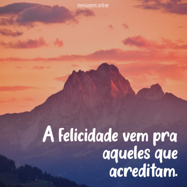 A felicidade vem pra aqueles que acreditam
