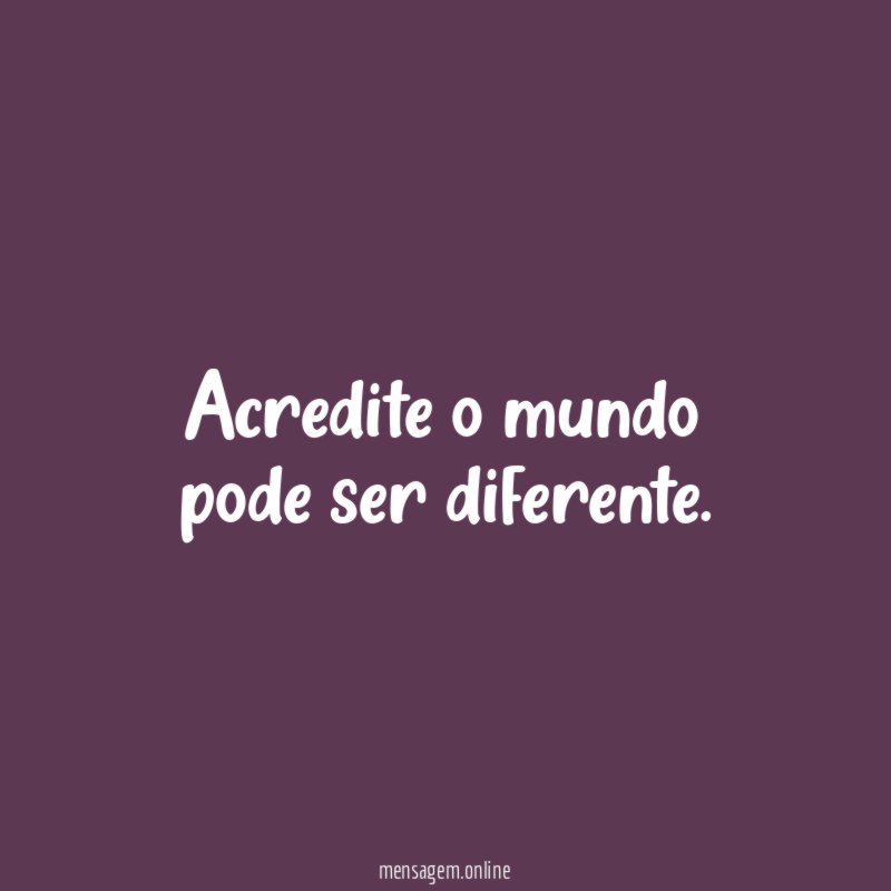 Acredite o mundo pode ser diferente