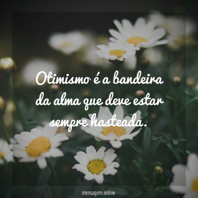 Otimismo é a bandeira da alma que deve estar sempre hasteada