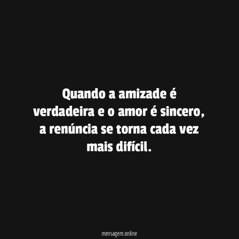 Quando a amizade é verdadeira e o amor é sincero