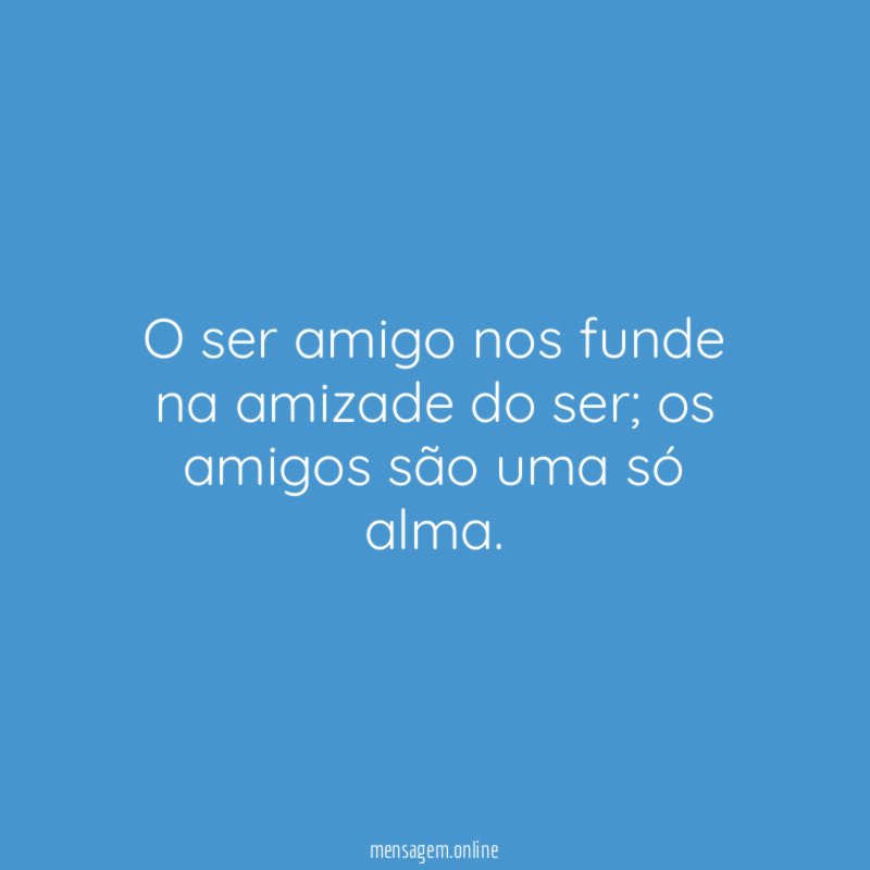 O ser amigo nos funde na amizade do ser