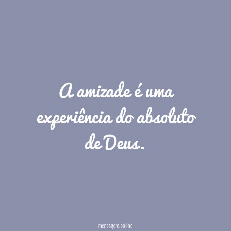 A amizade é uma experiência do absoluto de Deus