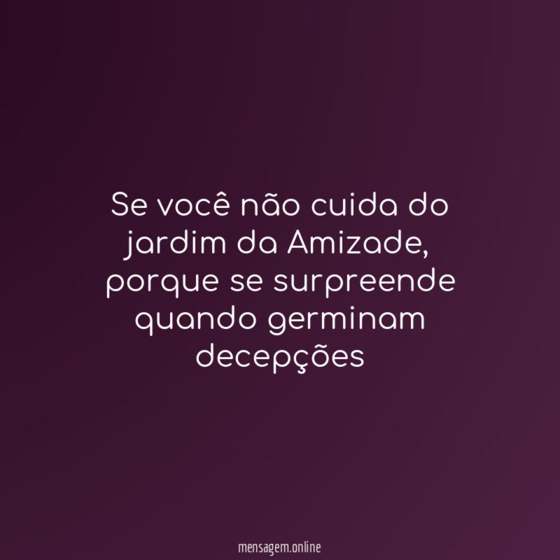Se você não cuida do jardim da Amizade