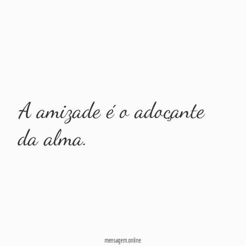 A amizade é o adoçante da alma