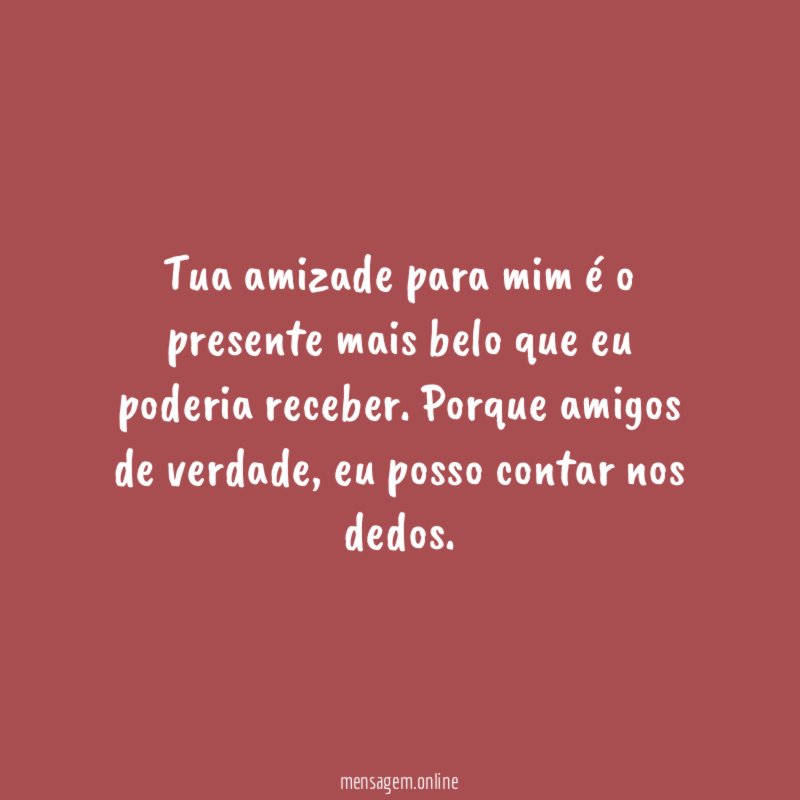 Tua amizade para mim é o presente mais belo que eu poderia receber