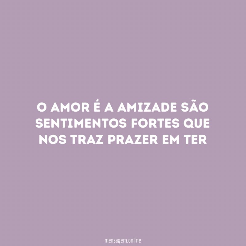 O amor é a amizade são sentimentos fortes