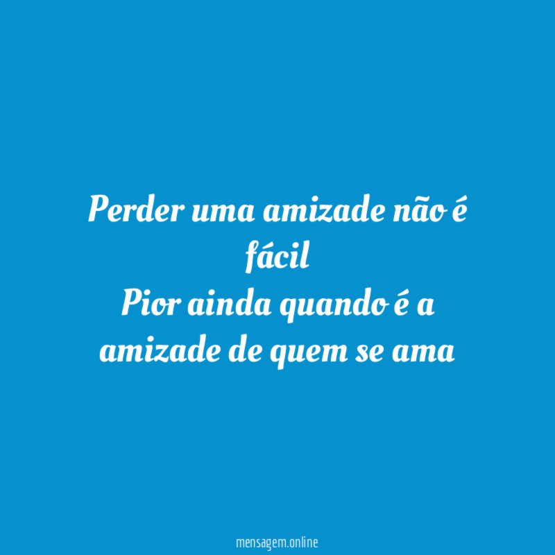 Perder uma amizade não é fácil Pior ainda quando