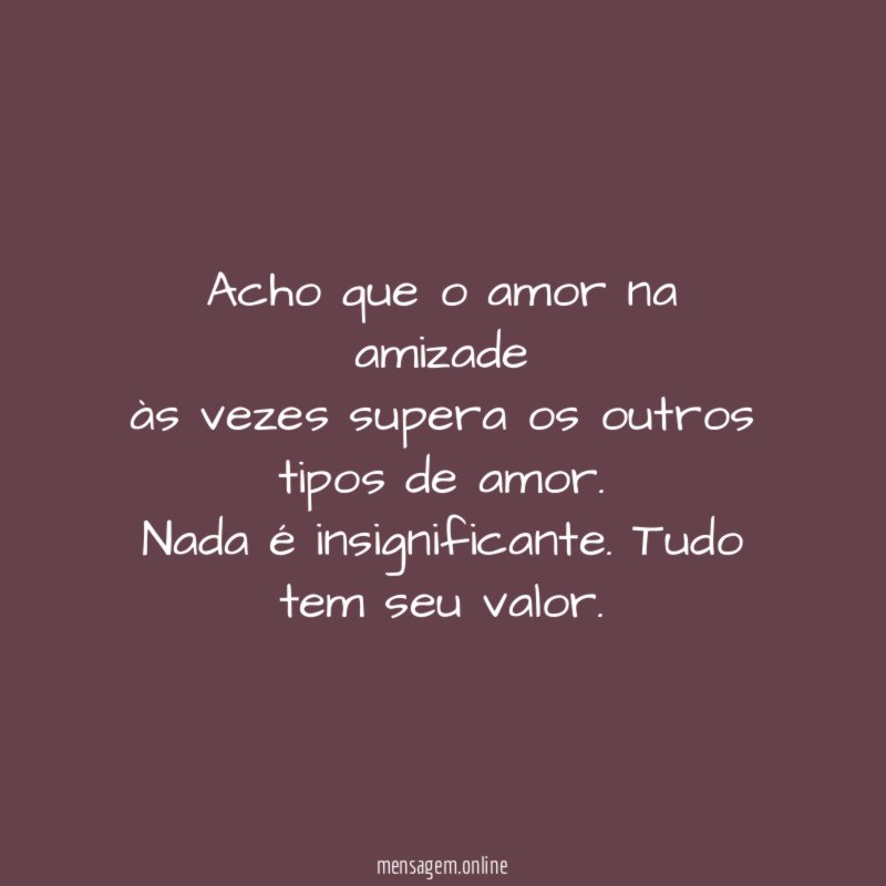 Acho que o amor na amizade às vezes supera