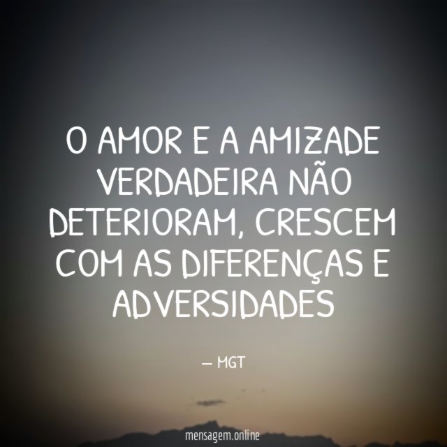 O amor e a amizade verdadeira não deterioram