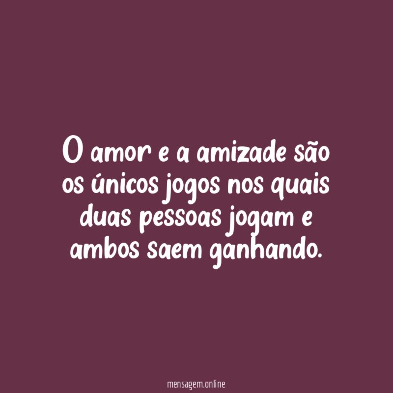 O amor e a amizade são os únicos