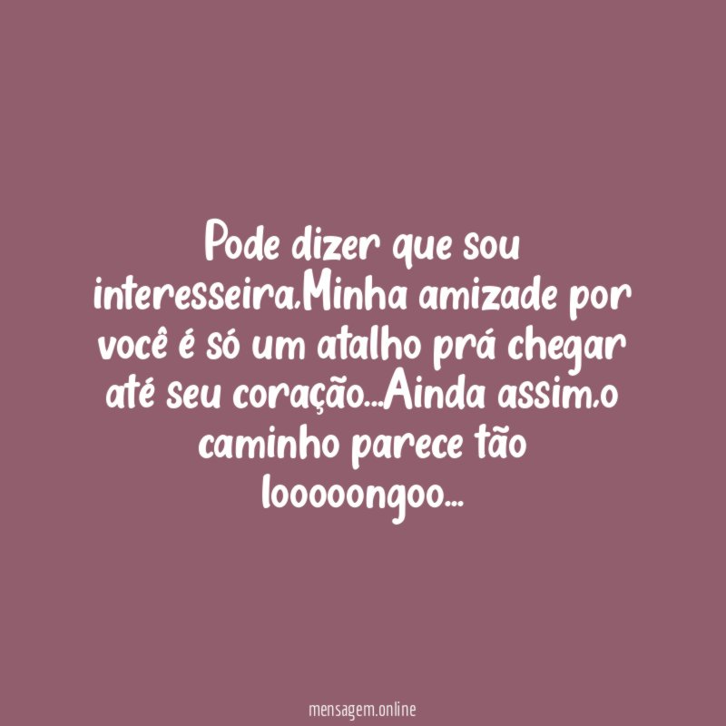 Pode dizer que sou interesseira