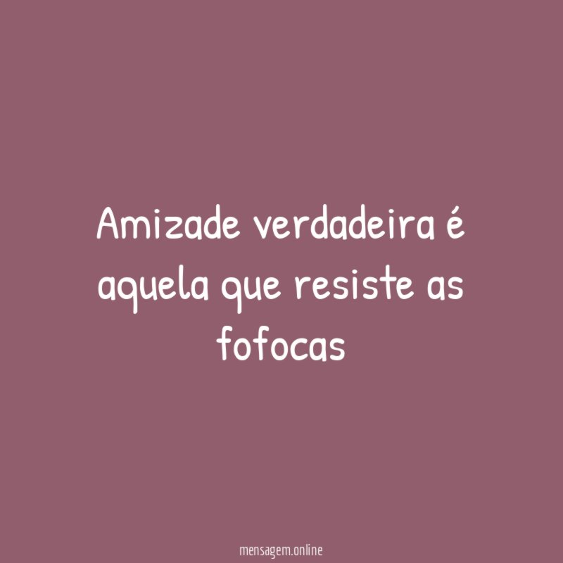 Amizade verdadeira é aquela que resiste as fofocas