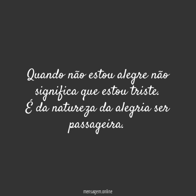 Quando não estou alegre não significa que estou triste