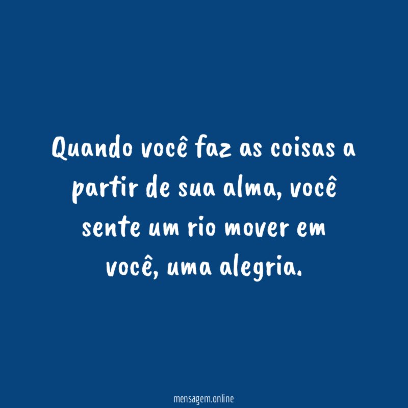 Quando você faz as coisas a partir de sua alma