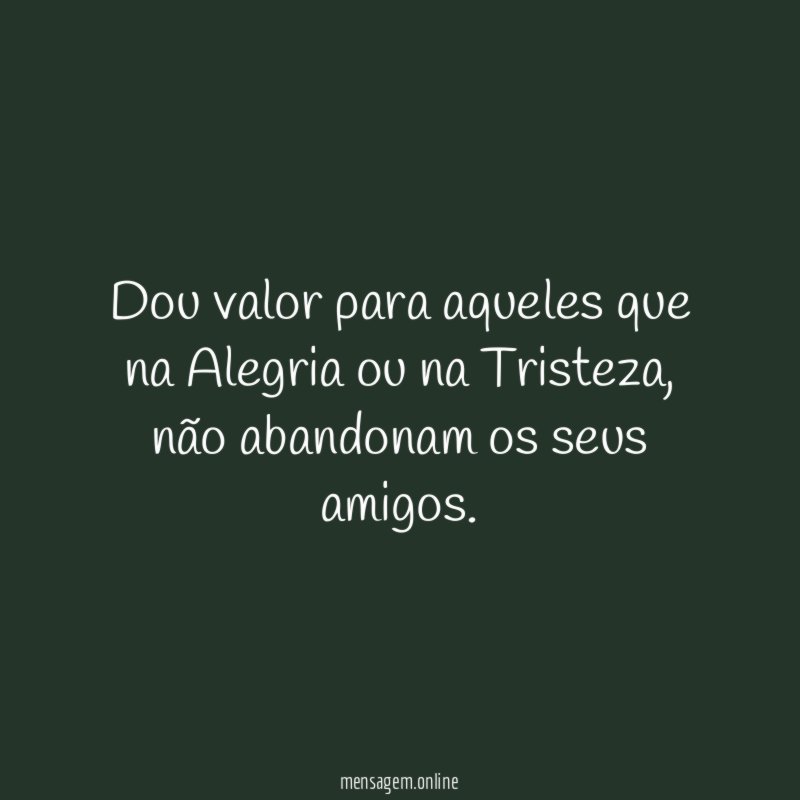 Dou valor para aqueles que na Alegria ou na Tristeza