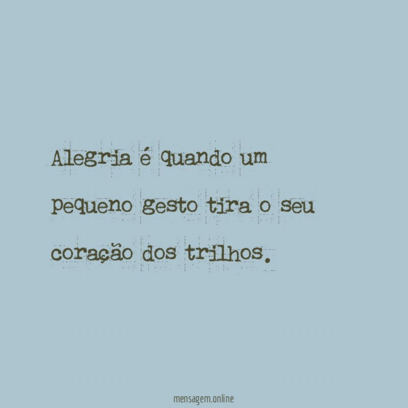 Alegria é quando um pequeno gesto tira o seu coração dos trilhos