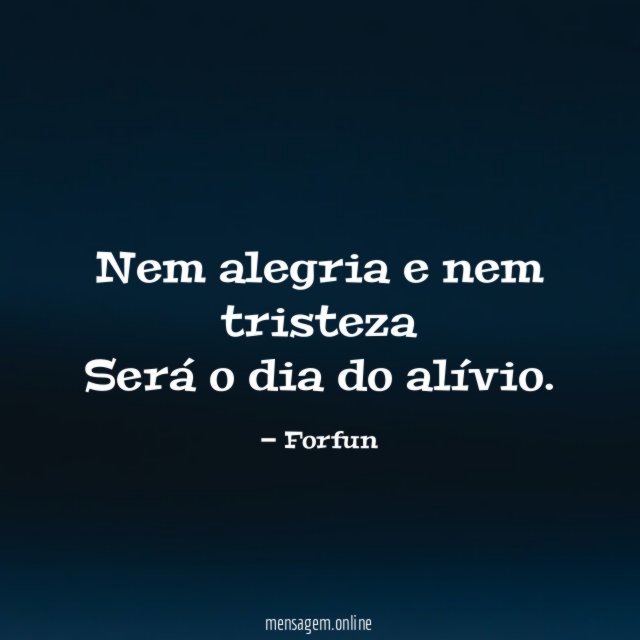 Nem alegria e nem tristeza Será o dia do alívio