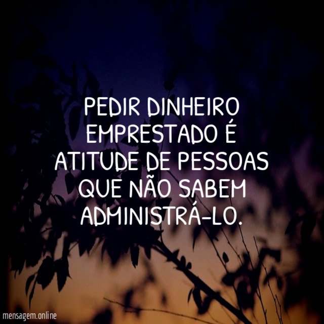 PEDIR DINHEIRO EMPRESTADO É ATITUDE DE PESSOAS QUE NÃO SABEM ADMINISTRÁ-LO