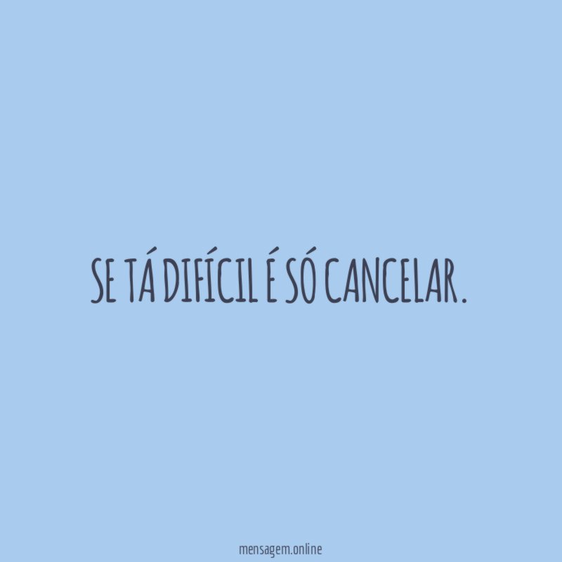 Se tá difícil é só cancelar