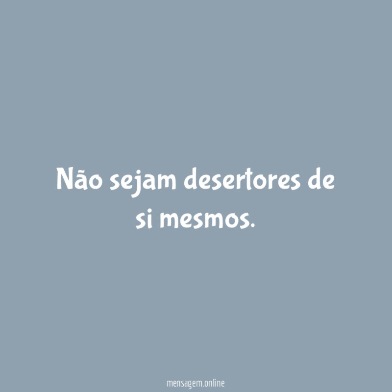 Não sejam desertores de si mesmos