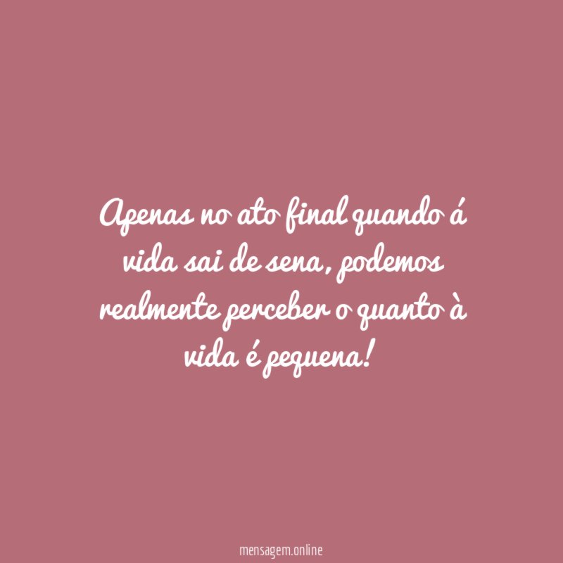 Apenas no ato final quando á vida sai de sena