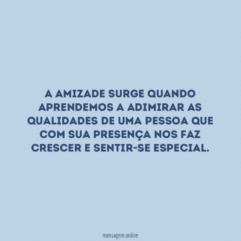 A amizade surge quando aprendemos a adimirar as