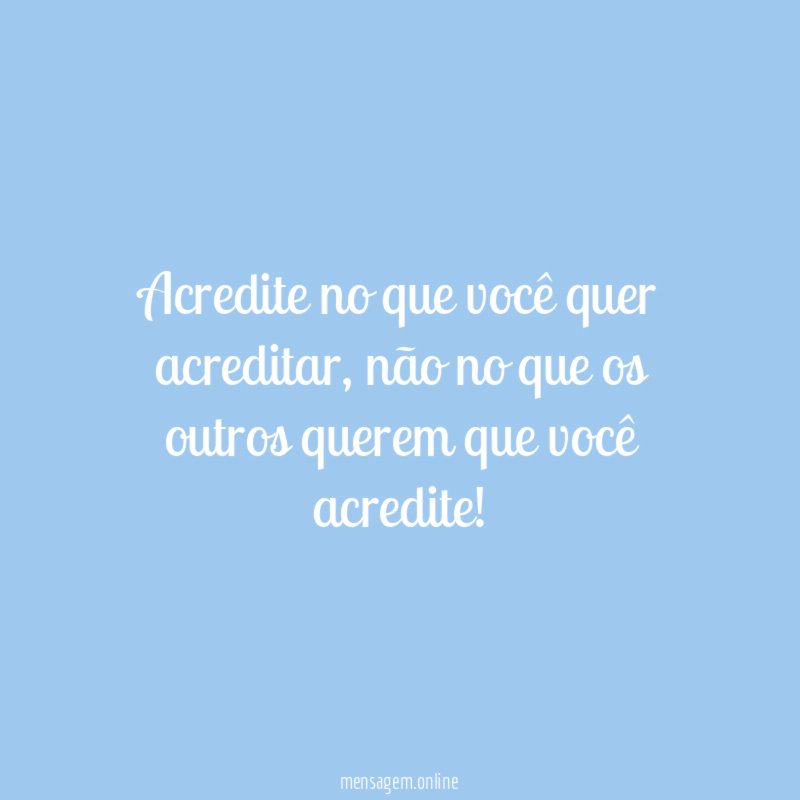Acredite no que você quer acreditar