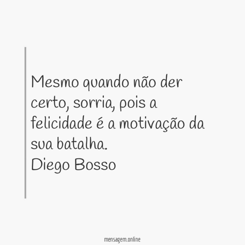 Mesmo quando não der certo, sorria , pois a felicidade é a motivação da sua batalha.