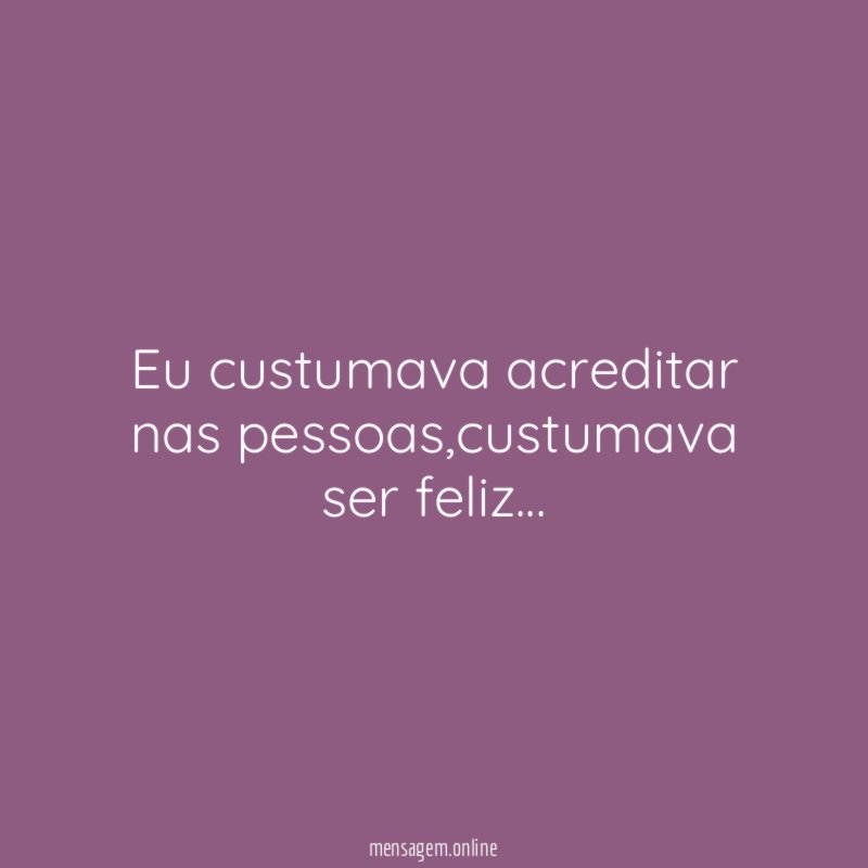 Eu custumava acreditar nas pessoas