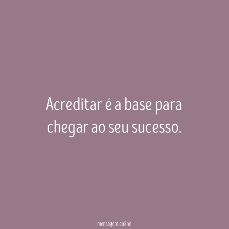 Acreditar é a base para chegar ao seu sucesso