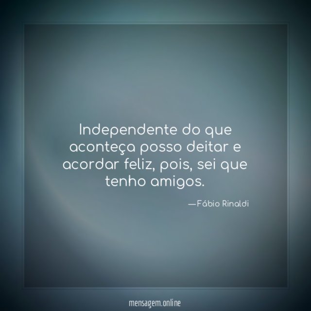 Independente do que aconteça posso deitar e acordar feliz