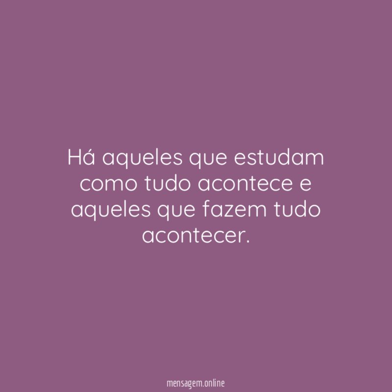 Há aqueles que estudam como tudo acontece