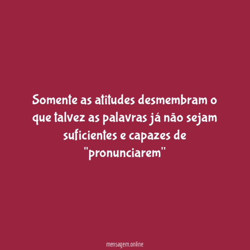Somente as atitudes desmembram o que talvez as