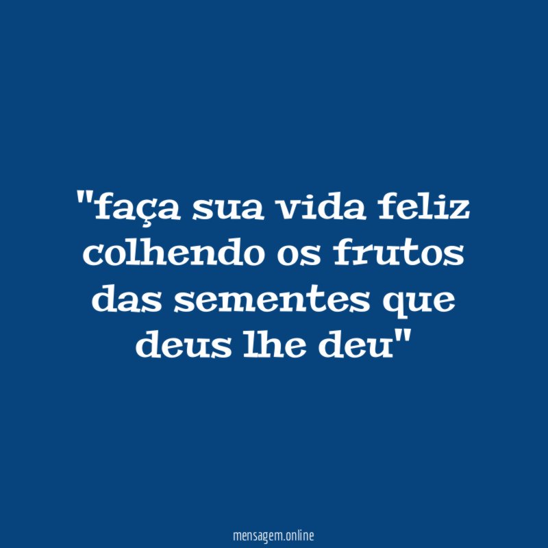 'faça sua vida feliz colhendo os frutos das