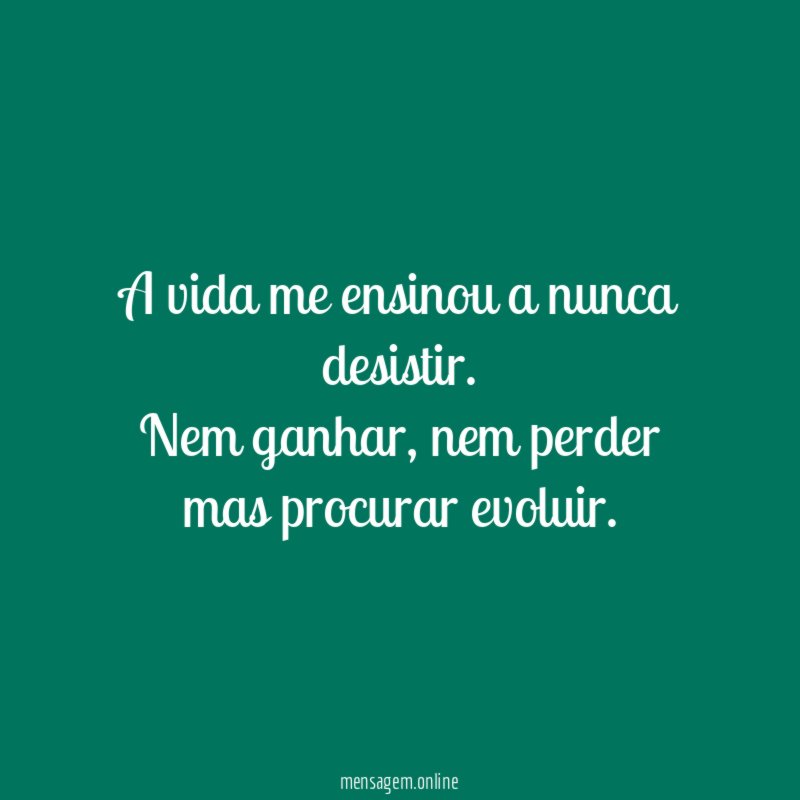 A vida me ensinou a nunca desistir