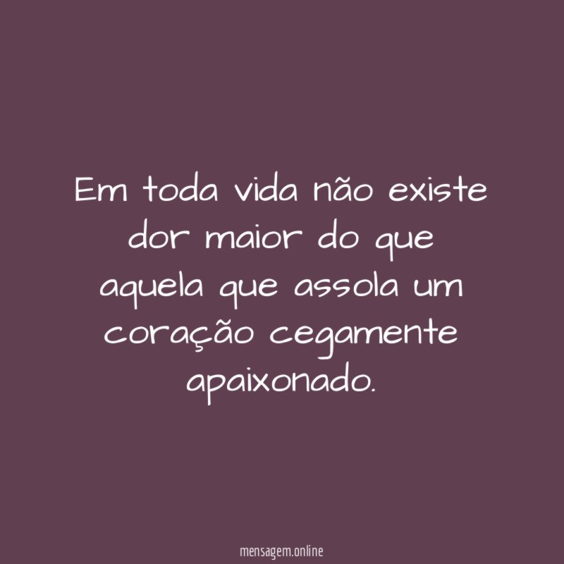 Em toda vida não existe dor maior do