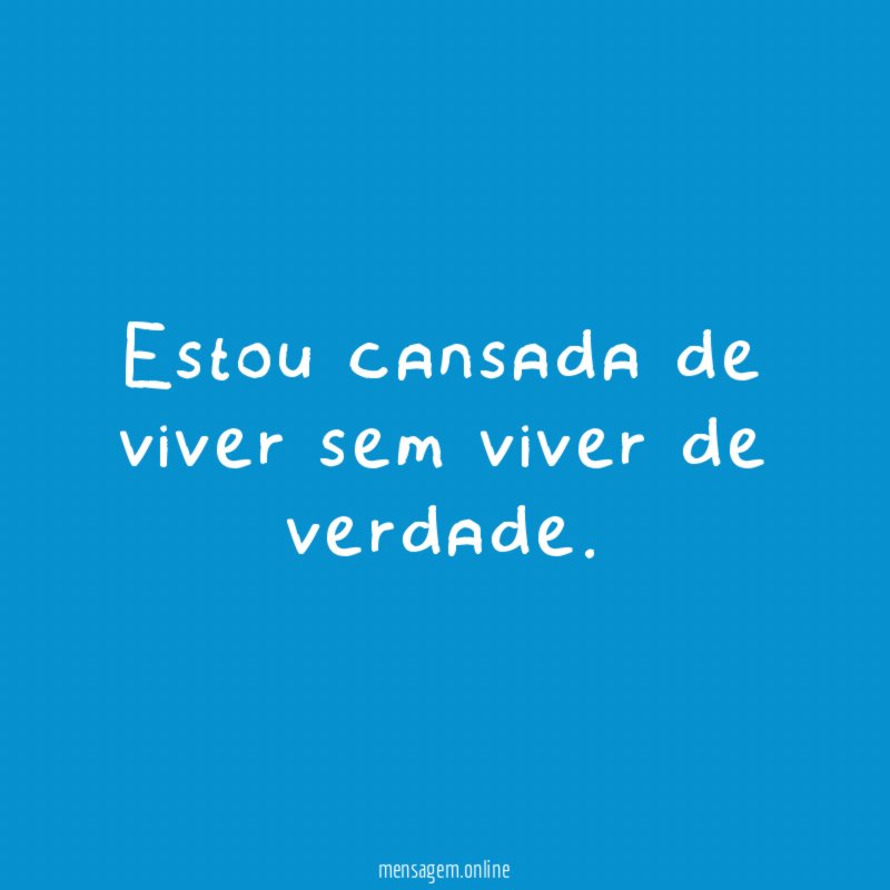 Estou cansada de viver sem viver de verdade