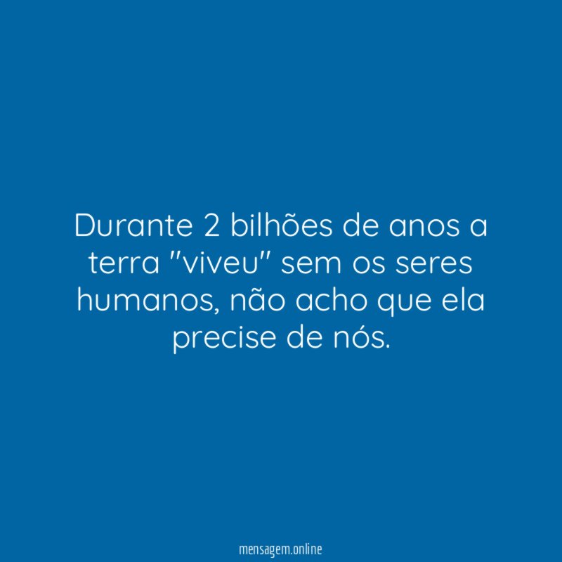 Durante 2 bilhões de anos a terra "viveu" sem os seres humanos